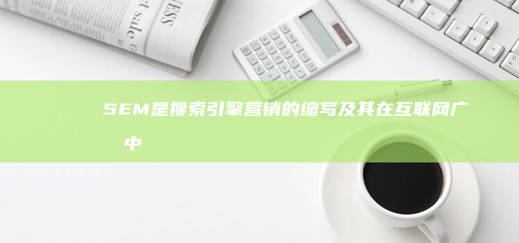 SEM是搜索引擎营销的缩写及其在互联网广告中的应用